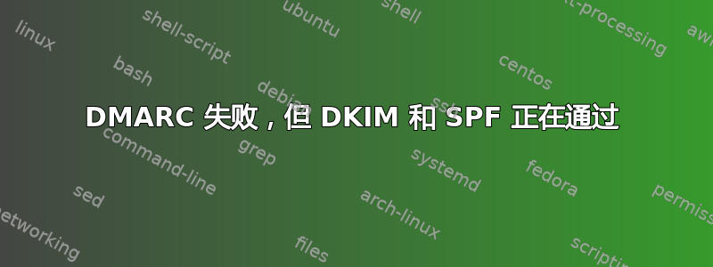 DMARC 失败，但 DKIM 和 SPF 正在通过