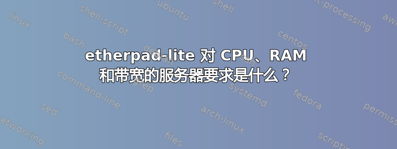 etherpad-lite 对 CPU、RAM 和带宽的服务器要求是什么？