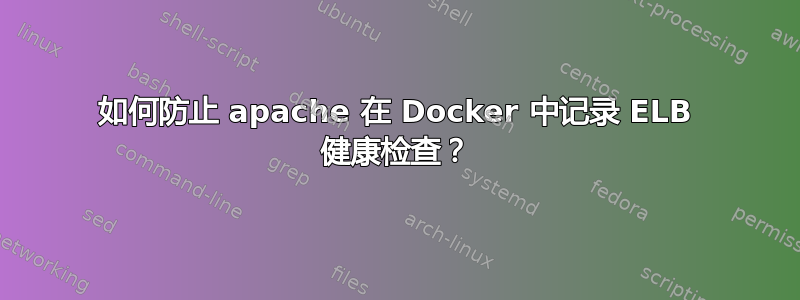 如何防止 apache 在 Docker 中记录 ELB 健康检查？