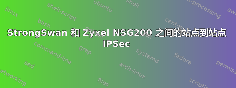 StrongSwan 和 Zyxel NSG200 之间的站点到站点 IPSec