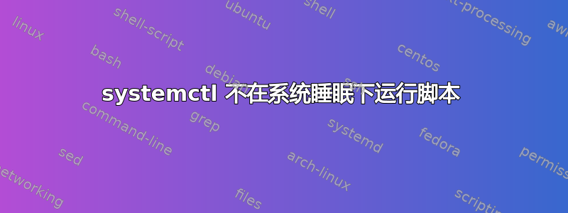 systemctl 不在系统睡眠下运行脚本