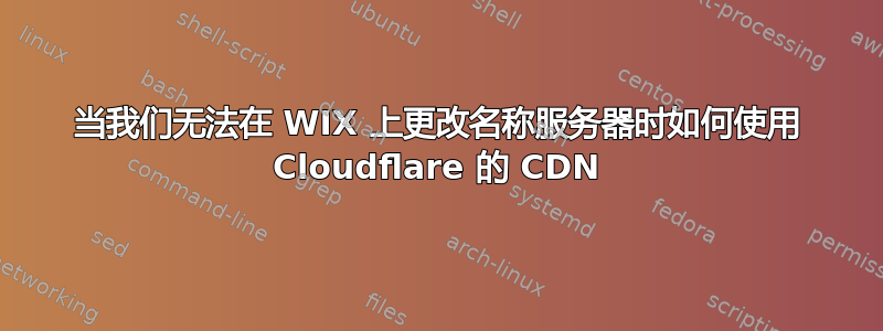 当我们无法在 WIX 上更改名称服务器时如何使用 Cloudflare 的 CDN