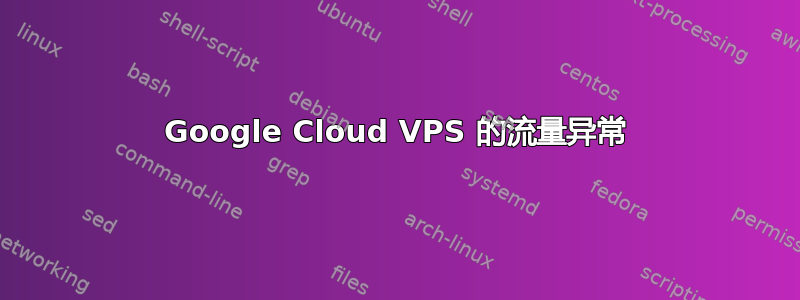 Google Cloud VPS 的流量异常