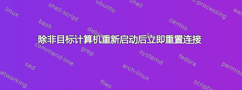 除非目标计算机重新启动后立即重置连接