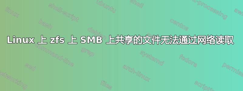 Linux 上 zfs 上 SMB 上共享的文件无法通过网络读取