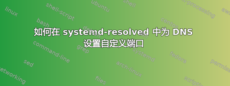 如何在 systemd-resolved 中为 DNS 设置自定义端口