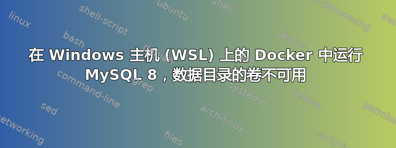 在 Windows 主机 (WSL) 上的 Docker 中运行 MySQL 8，数据目录的卷不可用