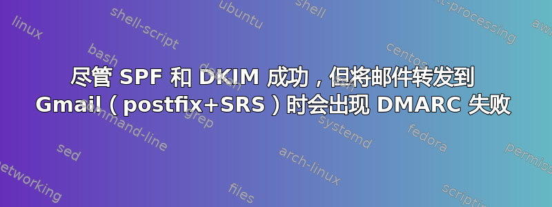 尽管 SPF 和 DKIM 成功，但将邮件转发到 Gmail（postfix+SRS）时会出现 DMARC 失败