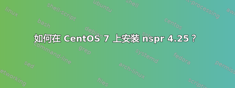 如何在 CentOS 7 上安装 nspr 4.25？