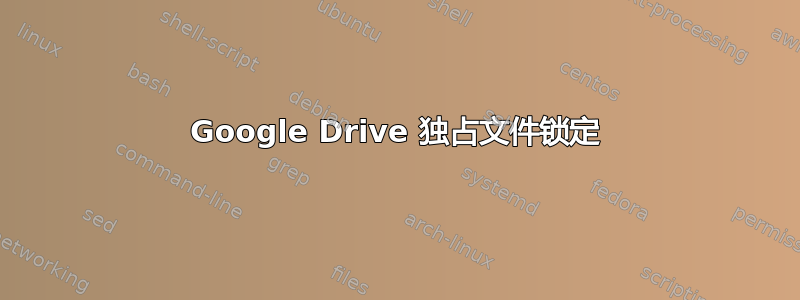 Google Drive 独占文件锁定