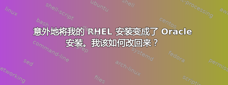 意外地将我的 RHEL 安装变成了 Oracle 安装。我该如何改回来？