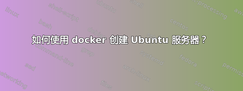 如何使用 docker 创建 Ubuntu 服务器？