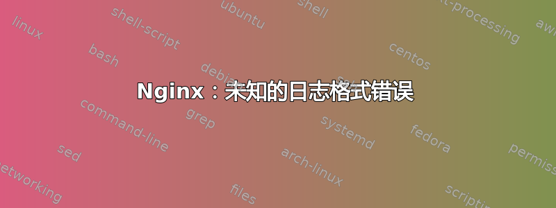 Nginx：未知的日志格式错误