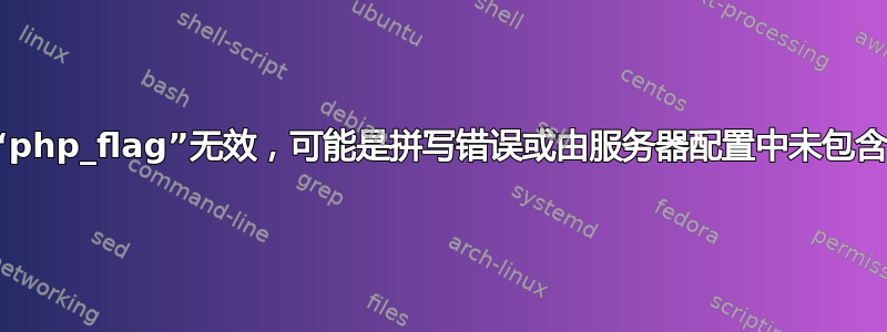 错误：命令“php_flag”无效，可能是拼写错误或由服务器配置中未包含的模块定义