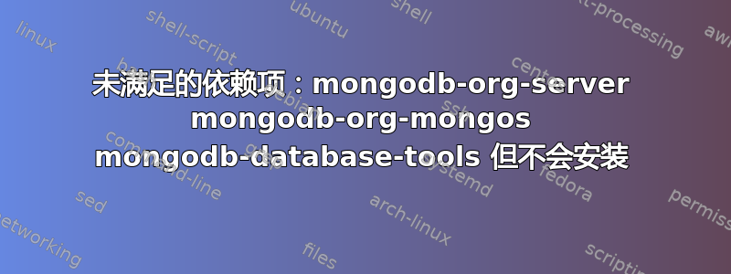 未满足的依赖项：mongodb-org-server mongodb-org-mongos mongodb-database-tools 但不会安装