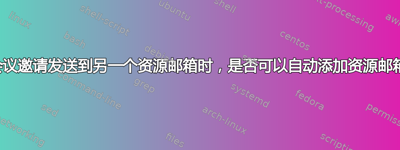 当会议邀请发送到另一个资源邮箱时，是否可以自动添加资源邮箱？