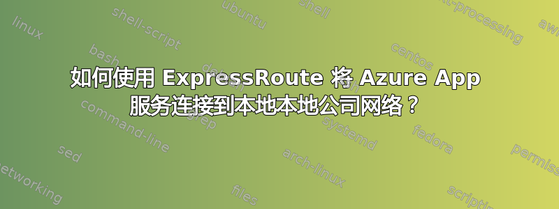 如何使用 ExpressRoute 将 Azure App 服务连接到本地本地公司网络？