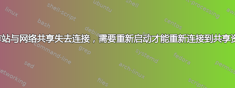 工作站与网络共享失去连接，需要重新启动才能重新连接到共享资源