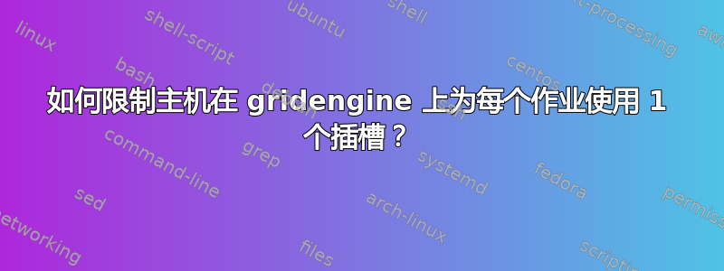 如何限制主机在 gridengine 上为每个作业使用 1 个插槽？