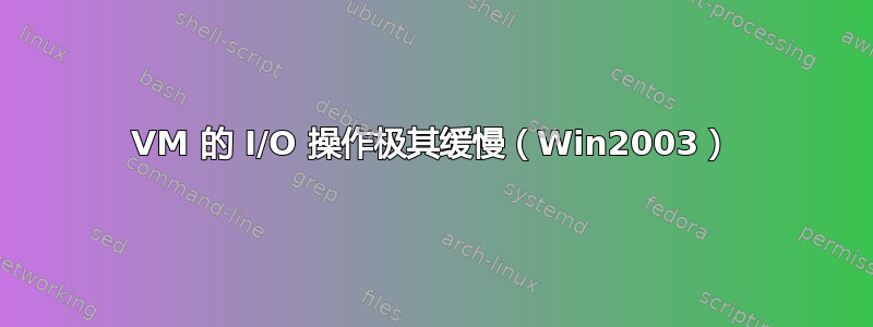 VM 的 I/O 操作极其缓慢（Win2003）