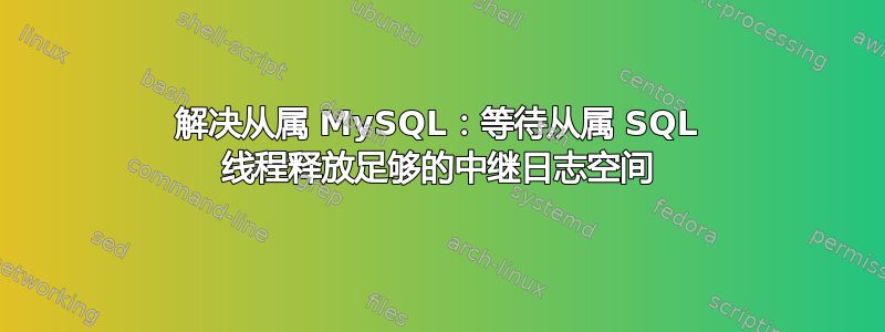 解决从属 MySQL：等待从属 SQL 线程释放足够的中继日志空间