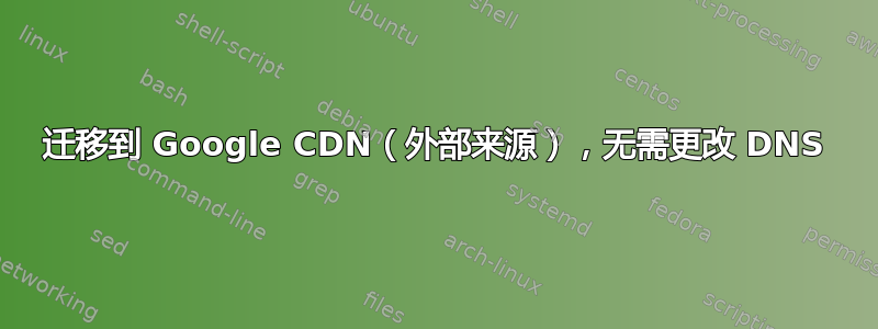 迁移到 Google CDN（外部来源），无需更改 DNS