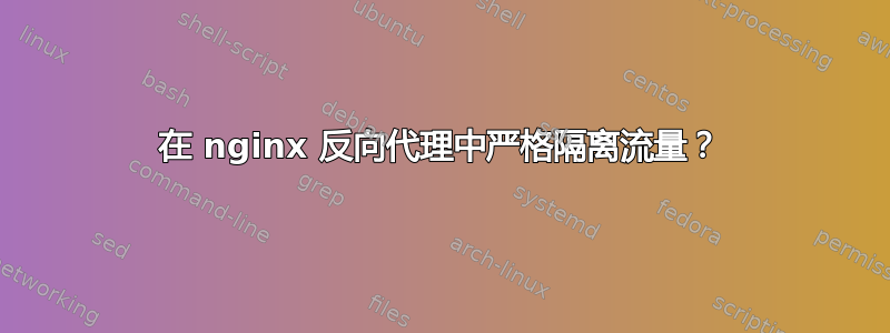 在 nginx 反向代理中严格隔离流量？