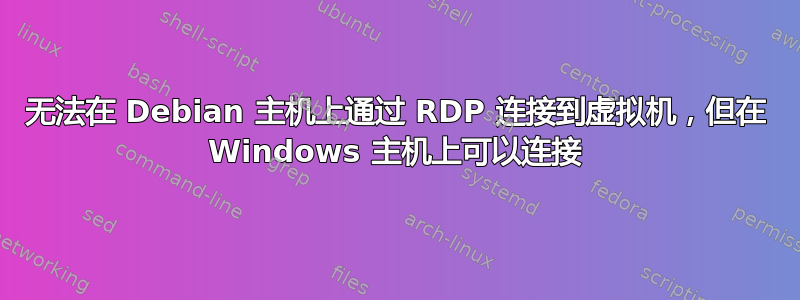 无法在 Debian 主机上通过 RDP 连接到虚拟机，但在 Windows 主机上可以连接