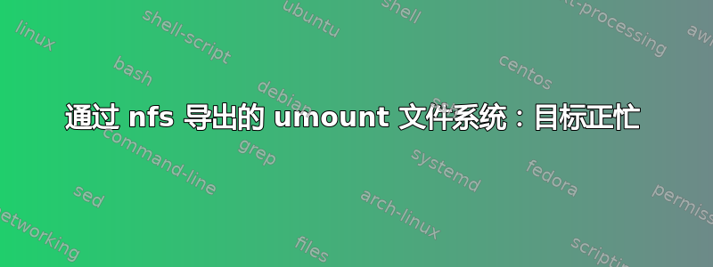 通过 nfs 导出的 umount 文件系统：目标正忙