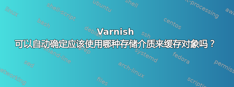 Varnish 可以自动确定应该使用哪种存储介质来缓存对象吗？