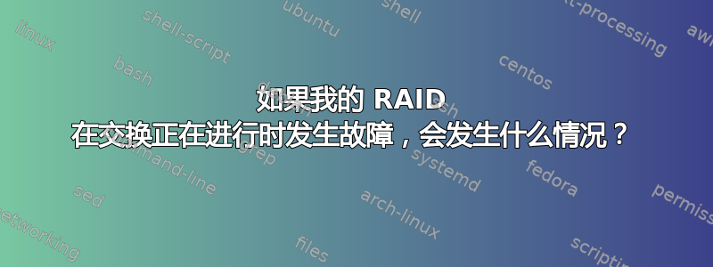 如果我的 RAID 在交换正在进行时发生故障，会发生什么情况？