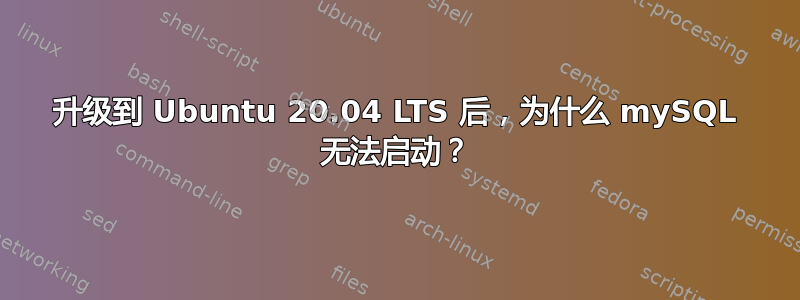 升级到 Ubuntu 20.04 LTS 后，为什么 mySQL 无法启动？