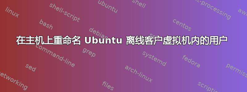 在主机上重命名 Ubuntu 离线客户虚拟机内的用户