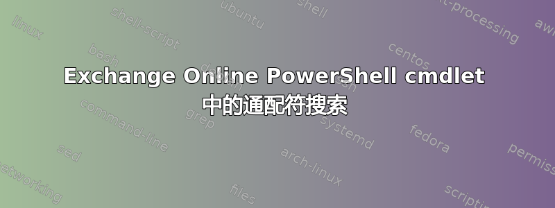 Exchange Online PowerShell cmdlet 中的通配符搜索