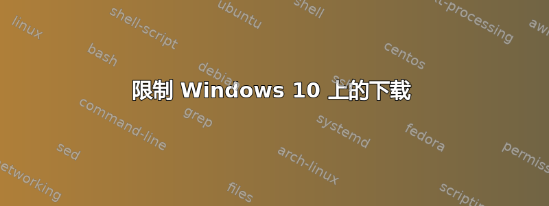 限制 Windows 10 上的下载