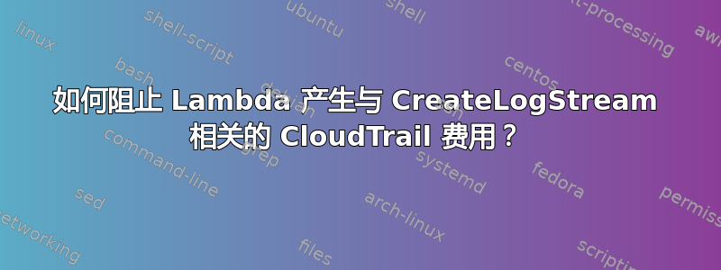 如何阻止 Lambda 产生与 CreateLogStream 相关的 CloudTrail 费用？