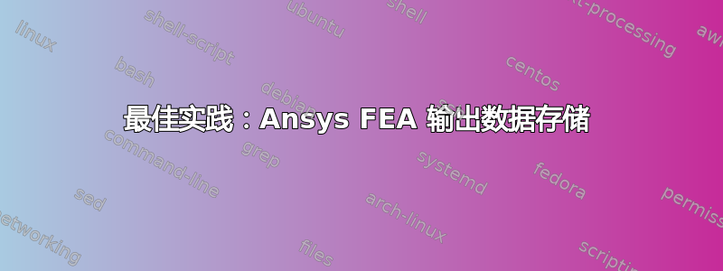 最佳实践：Ansys FEA 输出数据存储