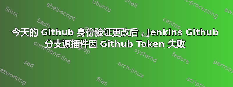 今天的 Github 身份验证更改后，Jenkins Github 分支源插件因 Github Token 失败