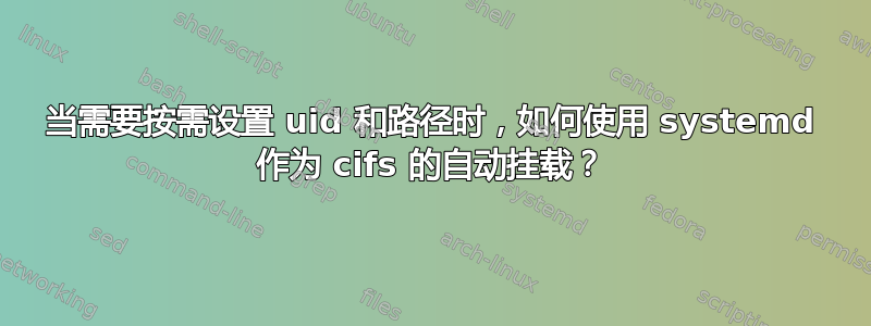 当需要按需设置 uid 和路径时，如何使用 systemd 作为 cifs 的自动挂载？