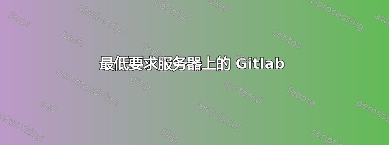 最低要求服务器上的 Gitlab