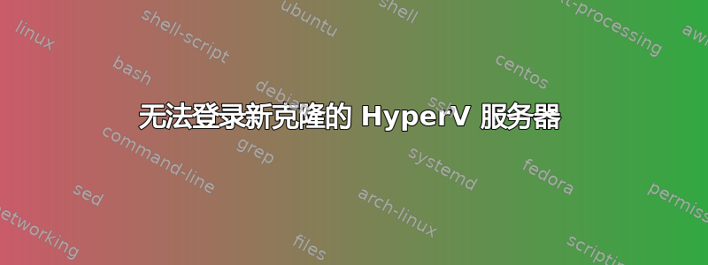 无法登录新克隆的 HyperV 服务器