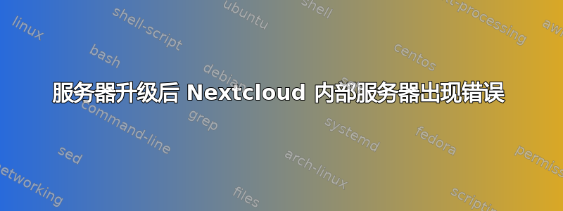 服务器升级后 Nextcloud 内部服务器出现错误