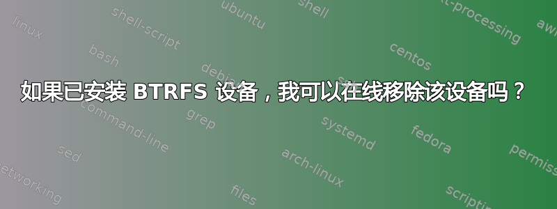 如果已安装 BTRFS 设备，我可以在线移除该设备吗？