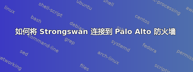 如何将 Strongswan 连接到 Palo Alto 防火墙