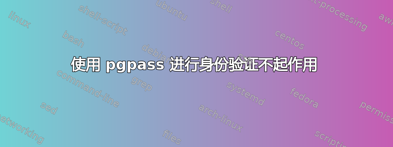使用 pgpass 进行身份验证不起作用