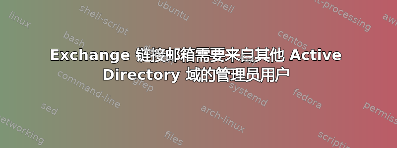 Exchange 链接邮箱需要来自其他 Active Directory 域的管理员用户