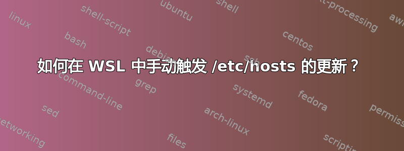 如何在 WSL 中手动触发 /etc/hosts 的更新？