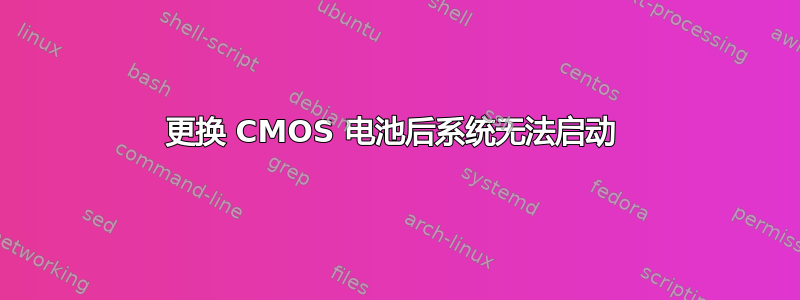 更换 CMOS 电池后系统无法启动 