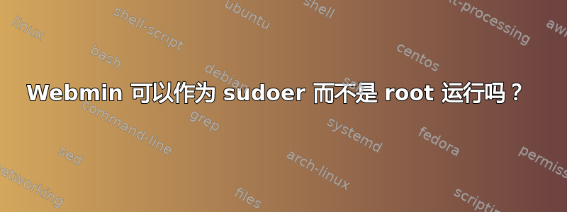 Webmin 可以作为 sudoer 而不是 root 运行吗？ 