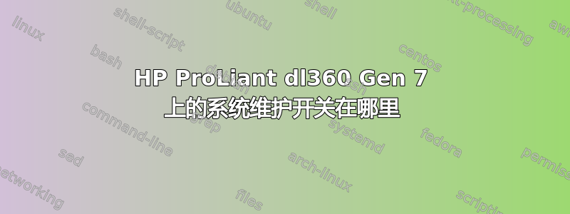 HP ProLiant dl360 Gen 7 上的系统维护开关在哪里